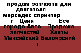 продам запчасти для двигателя 646/986 мерседес спринтер 515.2008г › Цена ­ 33 000 - Все города Авто » Продажа запчастей   . Ханты-Мансийский,Белоярский г.